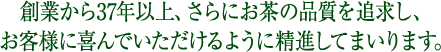 創業30年さらにお茶の品質を追求しお客様に喜んでいただけるように精進してまいります